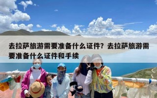 去拉萨旅游需要准备什么证件？去拉萨旅游需要准备什么证件和手续