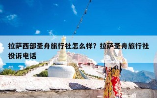 拉萨西部圣舟旅行社怎么样？拉萨圣舟旅行社投诉电话