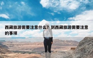 西藏旅游需要注意什么？到西藏旅游需要注意的事项