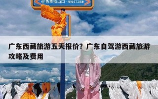 广东西藏旅游五天报价？广东自驾游西藏旅游攻略及费用