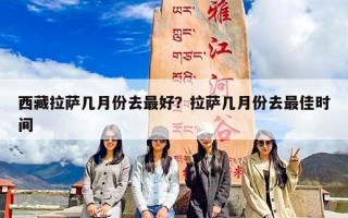 西藏拉萨几月份去最好？拉萨几月份去最佳时间