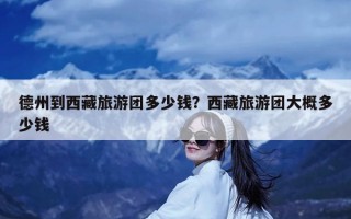 德州到西藏旅游团多少钱？西藏旅游团大概多少钱