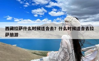 西藏拉萨什么时候适合去？什么时候适合去拉萨旅游