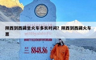 陕西到西藏坐火车多长时间？陕西到西藏火车票