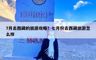 7月去西藏的旅游攻略？七月份去西藏旅游怎么样