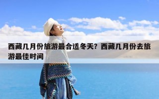 西藏几月份旅游最合适冬天？西藏几月份去旅游最佳时间