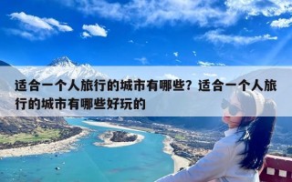适合一个人旅行的城市有哪些？适合一个人旅行的城市有哪些好玩的