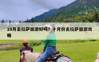 10月去拉萨旅游好吗？十月份去拉萨旅游攻略