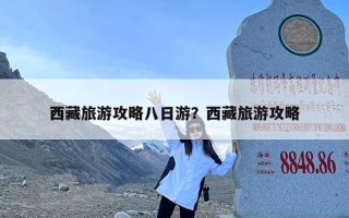 西藏旅游攻略八日游？西藏旅游攻略