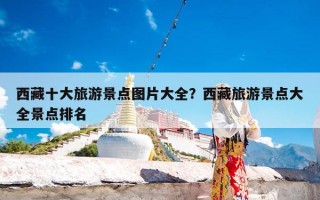 西藏十大旅游景点图片大全？西藏旅游景点大全景点排名
