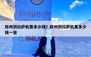 郑州到拉萨机票多少钱？郑州到拉萨机票多少钱一张