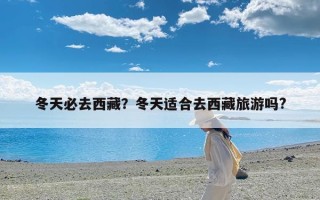 冬天必去西藏？冬天适合去西藏旅游吗?