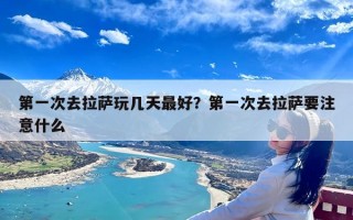 第一次去拉萨玩几天最好？第一次去拉萨要注意什么