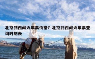 北京到西藏火车票价格？北京到西藏火车票查询时刻表