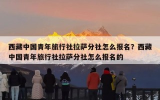 西藏中国青年旅行社拉萨分社怎么报名？西藏中国青年旅行社拉萨分社怎么报名的