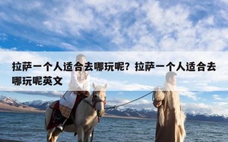 拉萨一个人适合去哪玩呢？拉萨一个人适合去哪玩呢英文