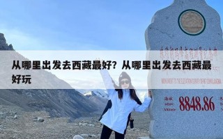 从哪里出发去西藏最好？从哪里出发去西藏最好玩