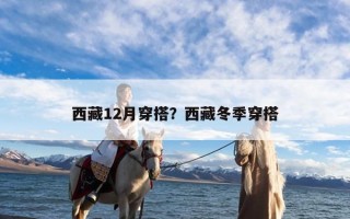 西藏12月穿搭？西藏冬季穿搭