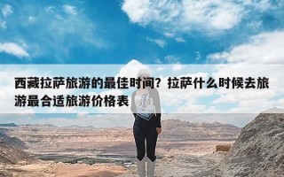 西藏拉萨旅游的最佳时间？拉萨什么时候去旅游最合适旅游价格表