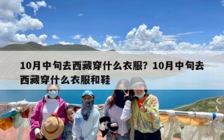 10月中旬去西藏穿什么衣服？10月中旬去西藏穿什么衣服和鞋