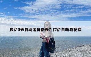 拉萨3天自助游价格表？拉萨自助游花费