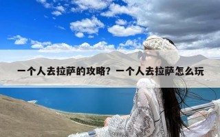 一个人去拉萨的攻略？一个人去拉萨怎么玩