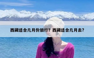 西藏适合几月份旅行？西藏适合几月去?