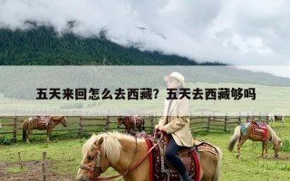 五天来回怎么去西藏？五天去西藏够吗