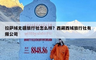 拉萨域无疆旅行社怎么样？西藏西域旅行社有限公司
