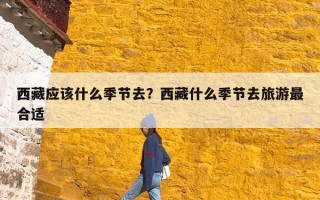 西藏应该什么季节去？西藏什么季节去旅游最合适