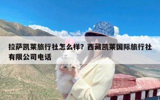 拉萨凯莱旅行社怎么样？西藏凯莱国际旅行社有限公司电话