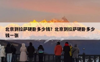 北京到拉萨硬卧多少钱？北京到拉萨硬卧多少钱一张