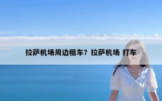 拉萨机场周边租车？拉萨机场 打车