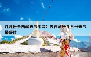 几月份去西藏天气不冷？去西藏玩几月份天气最舒适