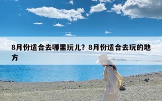8月份适合去哪里玩儿？8月份适合去玩的地方