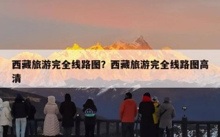 西藏旅游完全线路图？西藏旅游完全线路图高清