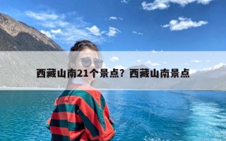 西藏山南21个景点？西藏山南景点