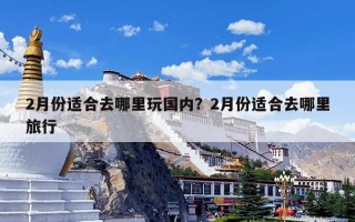 2月份适合去哪里玩国内？2月份适合去哪里旅行