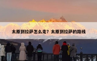 太原到拉萨怎么走？太原到拉萨的路线