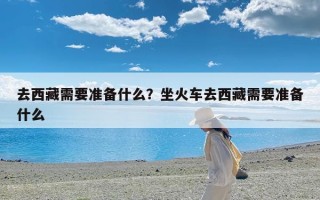 去西藏需要准备什么？坐火车去西藏需要准备什么