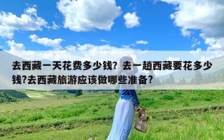 去西藏一天花费多少钱？去一趟西藏要花多少钱?去西藏旅游应该做哪些准备?