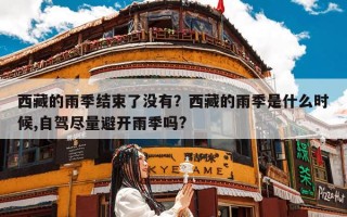 西藏的雨季结束了没有？西藏的雨季是什么时候,自驾尽量避开雨季吗?