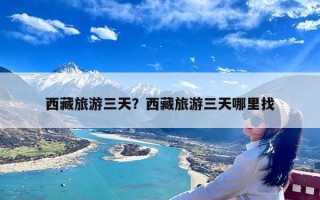 西藏旅游三天？西藏旅游三天哪里找