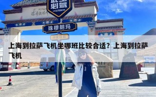 上海到拉萨飞机坐哪班比较合适？上海到拉萨飞机