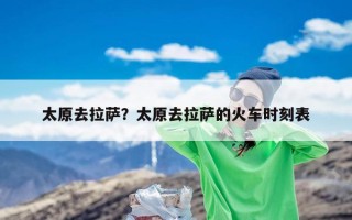 太原去拉萨？太原去拉萨的火车时刻表