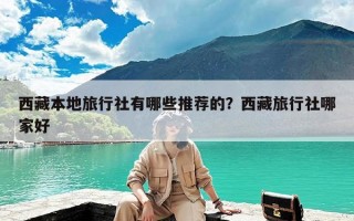 西藏本地旅行社有哪些推荐的？西藏旅行社哪家好