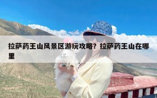 拉萨药王山风景区游玩攻略？拉萨药王山在哪里
