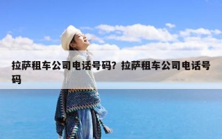 拉萨租车公司电话号码？拉萨租车公司电话号码