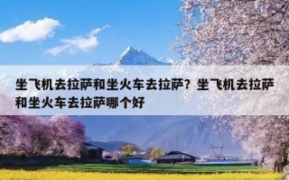 坐飞机去拉萨和坐火车去拉萨？坐飞机去拉萨和坐火车去拉萨哪个好