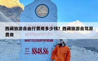 西藏旅游自由行费用多少钱？西藏旅游自驾游费用